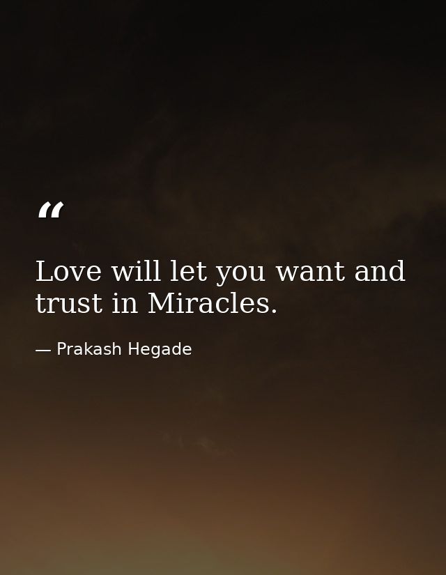 Love will let you want and trust in Miracles. — Prakash Hegade