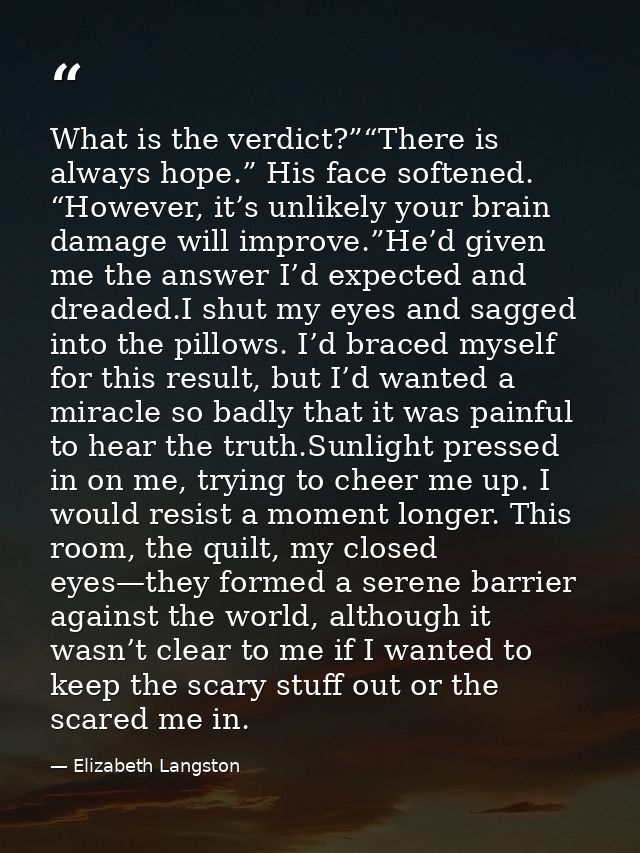 What is the verdict?”“There is always hope.” His face softened. “However, it’s unlikely your brain damage will improve.” — Elizabeth Langston