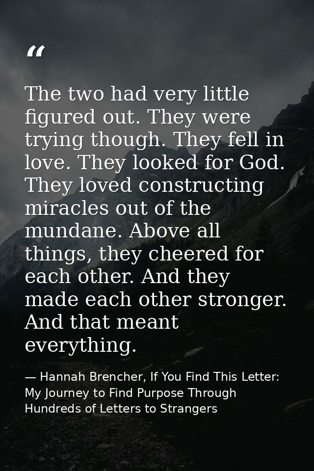 The two had very little figured out. They were trying though. They fell in love. They looked for God. They loved constru — Hannah Brencher, If You Find This Letter: My Journey to Find Purpose Through Hundreds of Letters to Strangers