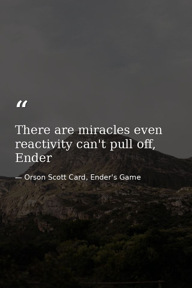There are miracles even reactivity can't pull off, Ender — Orson Scott Card, Ender's Game