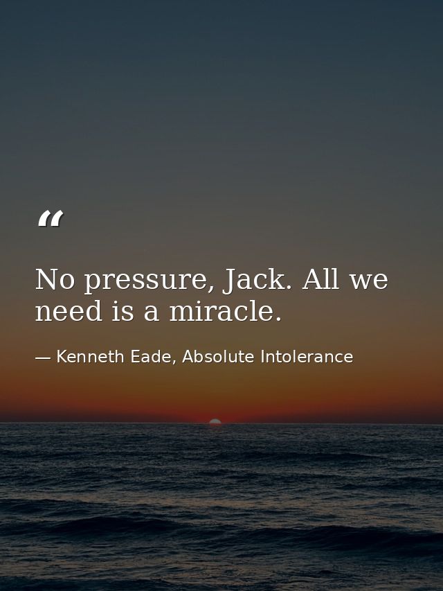 No pressure, Jack. All we need is a miracle. — Kenneth Eade, Absolute Intolerance