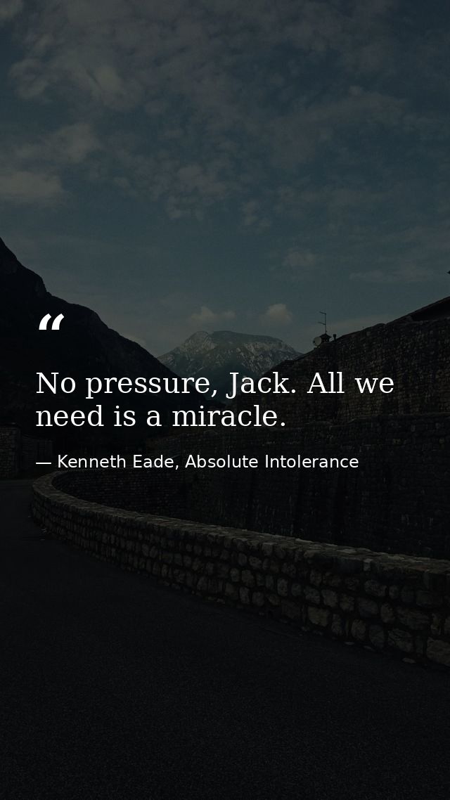 No pressure, Jack. All we need is a miracle. — Kenneth Eade, Absolute Intolerance