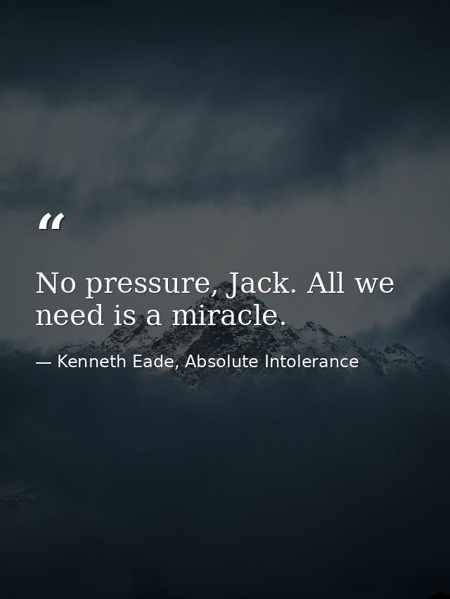 No pressure, Jack. All we need is a miracle. — Kenneth Eade, Absolute Intolerance