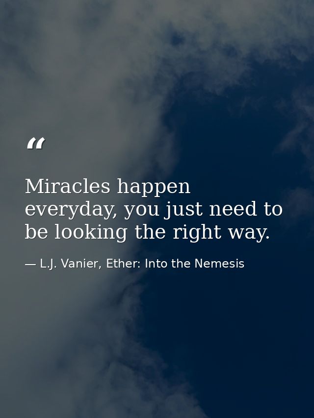 Miracles happen everyday, you just need to be looking the right way. — L.J. Vanier, Ether: Into the Nemesis