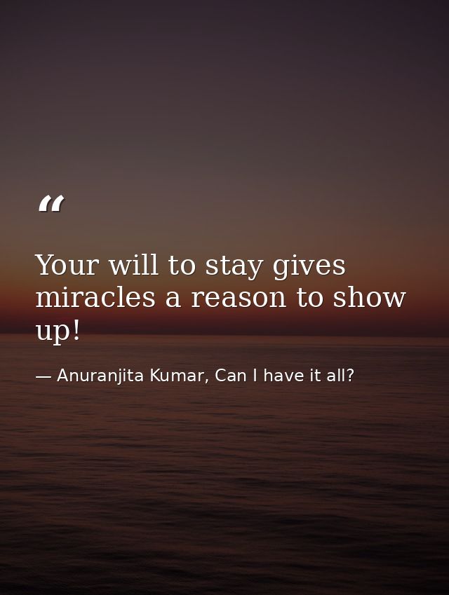 Your will to stay gives miracles a reason to show up! — Anuranjita Kumar, Can I have it all?