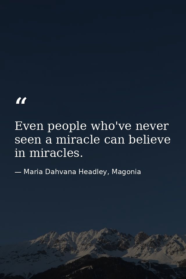 Even people who've never seen a miracle can believe in miracles. — Maria Dahvana Headley, Magonia