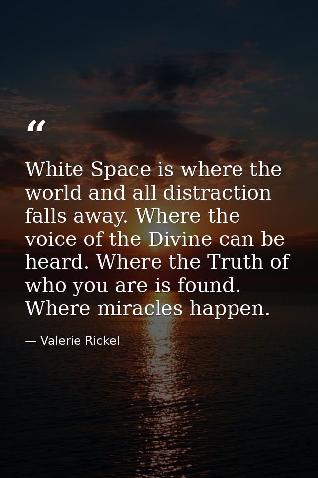 White Space is where the world and all distraction falls away. Where the voice of the Divine can be heard. Where the Tru — Valerie Rickel