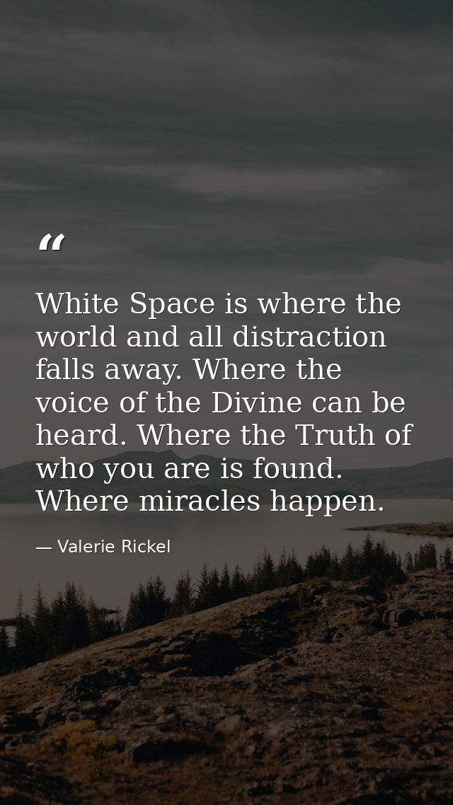 White Space is where the world and all distraction falls away. Where the voice of the Divine can be heard. Where the Tru — Valerie Rickel