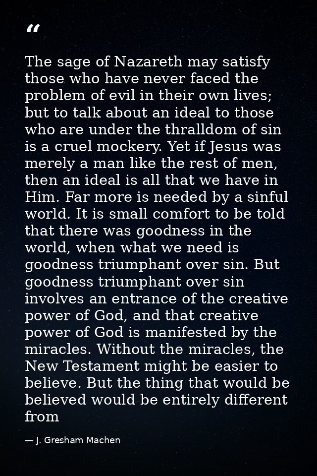 The sage of Nazareth may satisfy those who have never faced the problem of evil in their own lives; but to talk about an — J. Gresham Machen