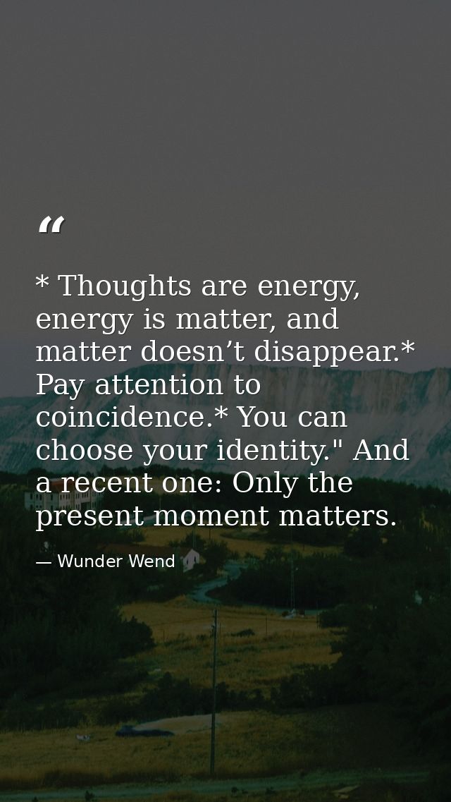 * Thoughts are energy, energy is matter, and matter doesn’t disappear.* Pay attention to coincidence.* You can choose yo — Wunder Wend