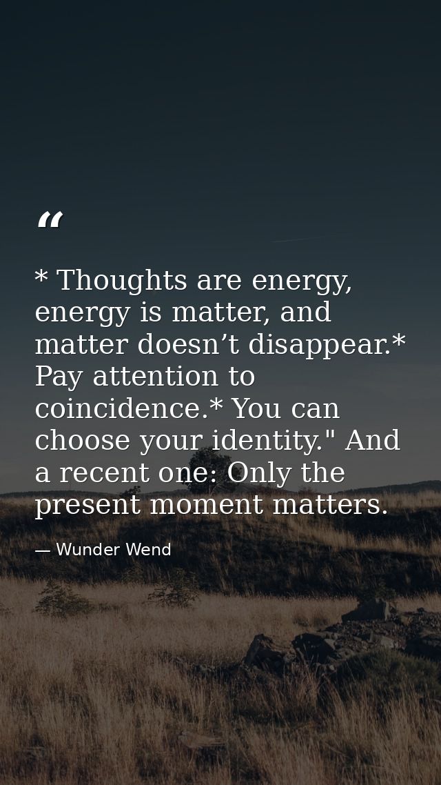 * Thoughts are energy, energy is matter, and matter doesn’t disappear.* Pay attention to coincidence.* You can choose yo — Wunder Wend