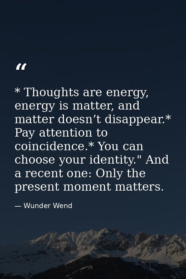* Thoughts are energy, energy is matter, and matter doesn’t disappear.* Pay attention to coincidence.* You can choose yo — Wunder Wend