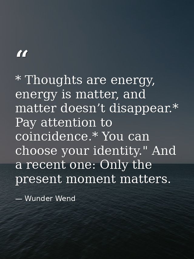 * Thoughts are energy, energy is matter, and matter doesn’t disappear.* Pay attention to coincidence.* You can choose yo — Wunder Wend