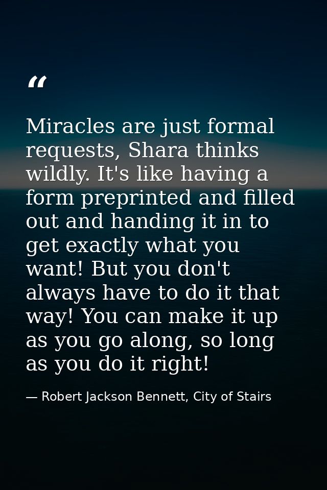 Miracles are just formal requests, Shara thinks wildly. It's like having a form preprinted and filled out and handing it — Robert Jackson Bennett, City of Stairs