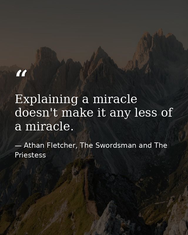 Explaining a miracle doesn't make it any less of a miracle. — Athan Fletcher, The Swordsman and The Priestess