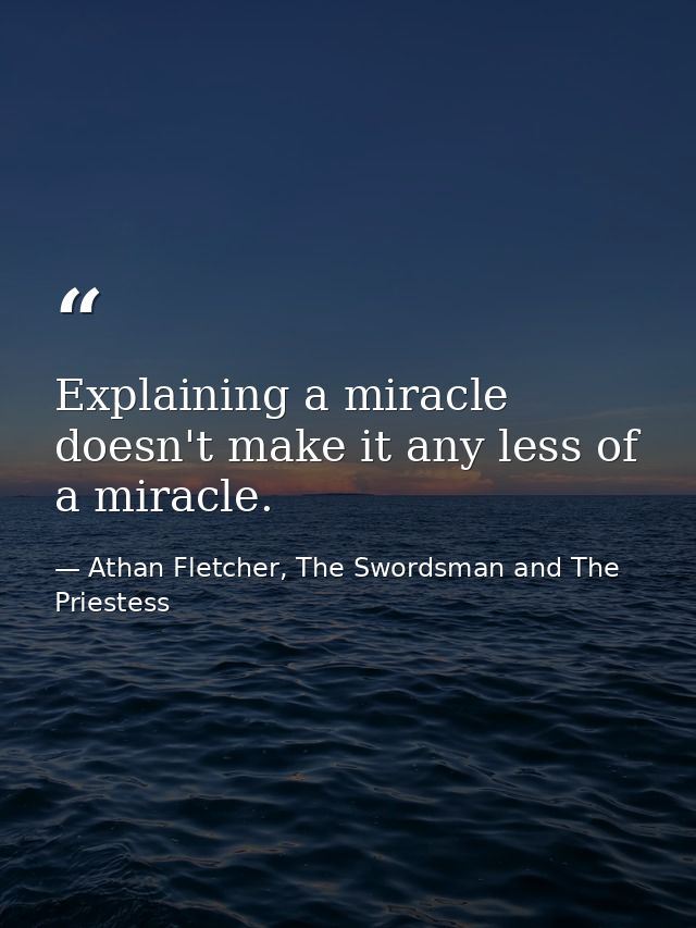 Explaining a miracle doesn't make it any less of a miracle. — Athan Fletcher, The Swordsman and The Priestess