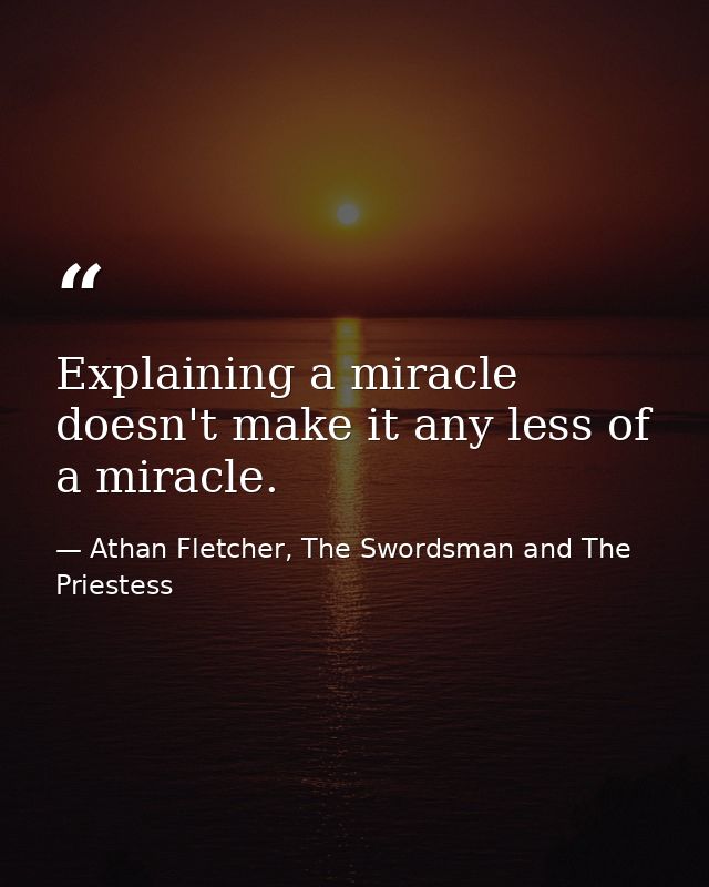 Explaining a miracle doesn't make it any less of a miracle. — Athan Fletcher, The Swordsman and The Priestess