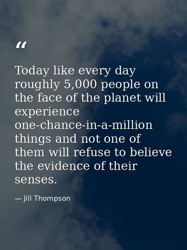 Today like every day roughly 5,000 people on the face of the planet will experience one-chance-in-a-million things and n — Jill Thompson