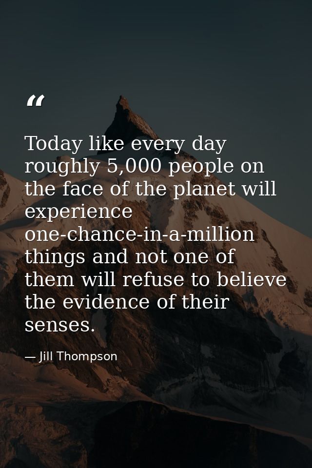Today like every day roughly 5,000 people on the face of the planet will experience one-chance-in-a-million things and n — Jill Thompson