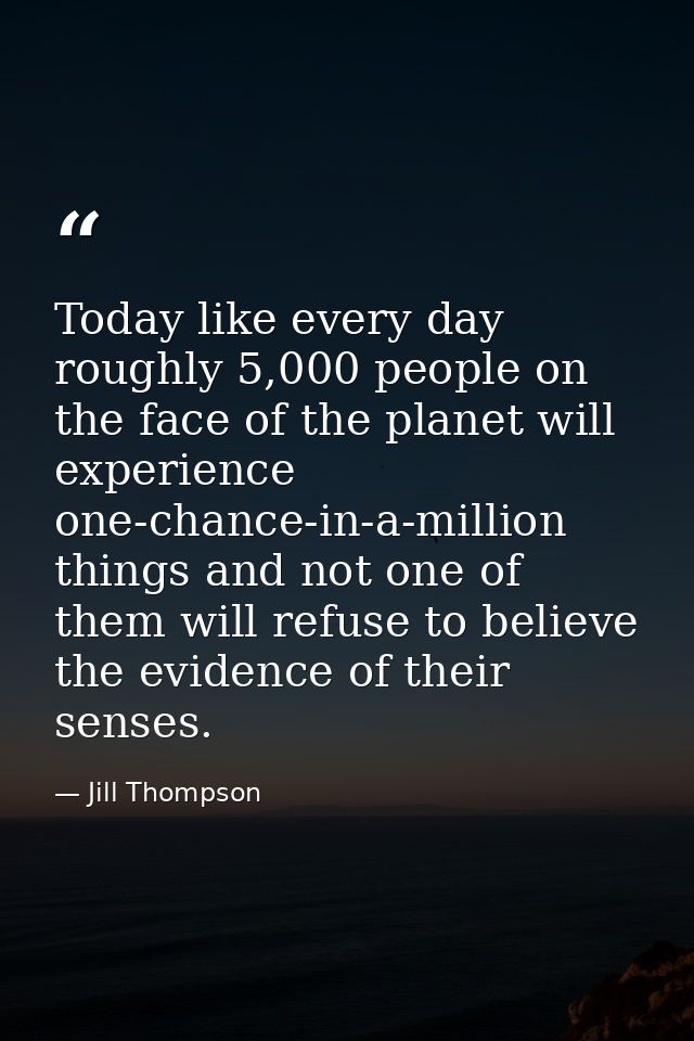 Today like every day roughly 5,000 people on the face of the planet will experience one-chance-in-a-million things and n — Jill Thompson