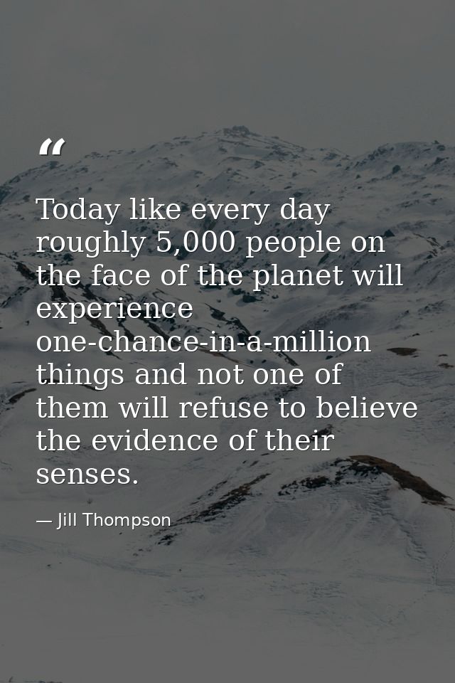 Today like every day roughly 5,000 people on the face of the planet will experience one-chance-in-a-million things and n — Jill Thompson