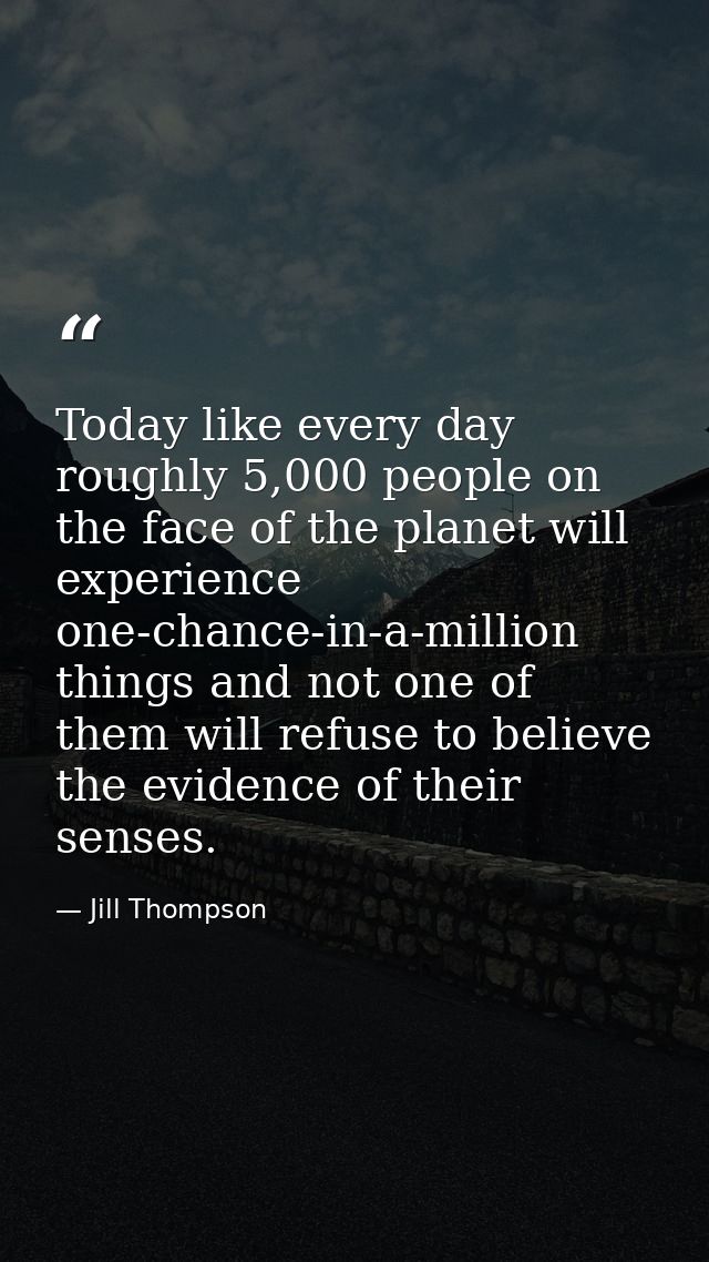 Today like every day roughly 5,000 people on the face of the planet will experience one-chance-in-a-million things and n — Jill Thompson