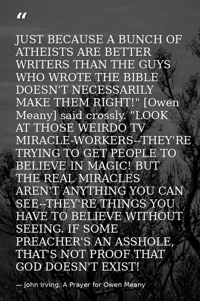 JUST BECAUSE A BUNCH OF ATHEISTS ARE BETTER WRITERS THAN THE GUYS WHO WROTE THE BIBLE DOESN'T NECESSARILY MAKE THEM RIGH — John Irving, A Prayer for Owen Meany