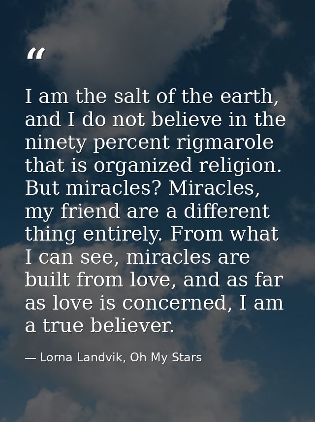I am the salt of the earth, and I do not believe in the ninety percent rigmarole that is organized religion. But miracle — Lorna Landvik, Oh My Stars