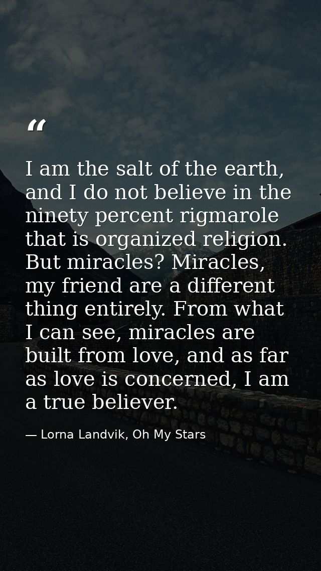 I am the salt of the earth, and I do not believe in the ninety percent rigmarole that is organized religion. But miracle — Lorna Landvik, Oh My Stars