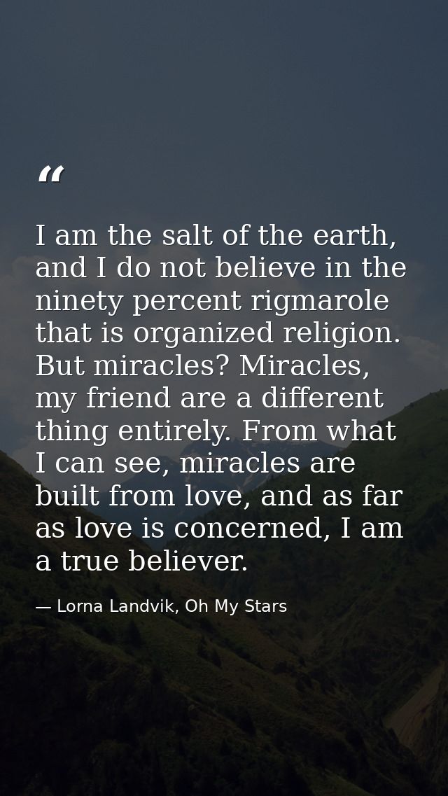 I am the salt of the earth, and I do not believe in the ninety percent rigmarole that is organized religion. But miracle — Lorna Landvik, Oh My Stars