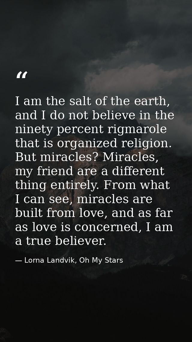 I am the salt of the earth, and I do not believe in the ninety percent rigmarole that is organized religion. But miracle — Lorna Landvik, Oh My Stars