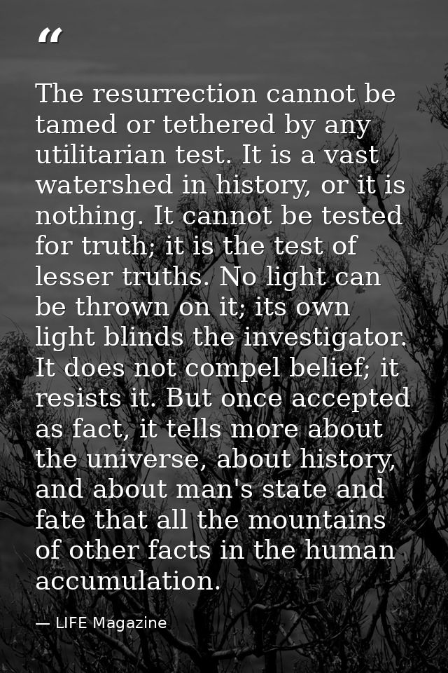 The resurrection cannot be tamed or tethered by any utilitarian test. It is a vast watershed in history, or it is nothin — LIFE Magazine