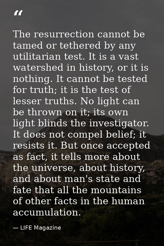 The resurrection cannot be tamed or tethered by any utilitarian test. It is a vast watershed in history, or it is nothin — LIFE Magazine