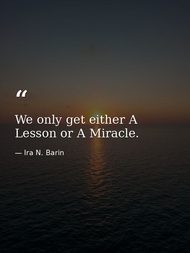 We only get either A Lesson or A Miracle. — Ira N. Barin