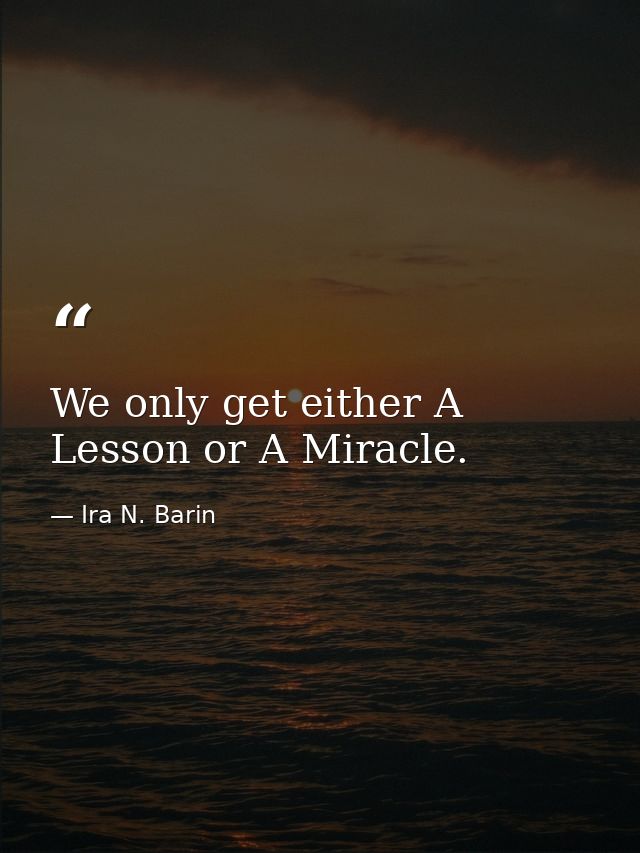 We only get either A Lesson or A Miracle. — Ira N. Barin