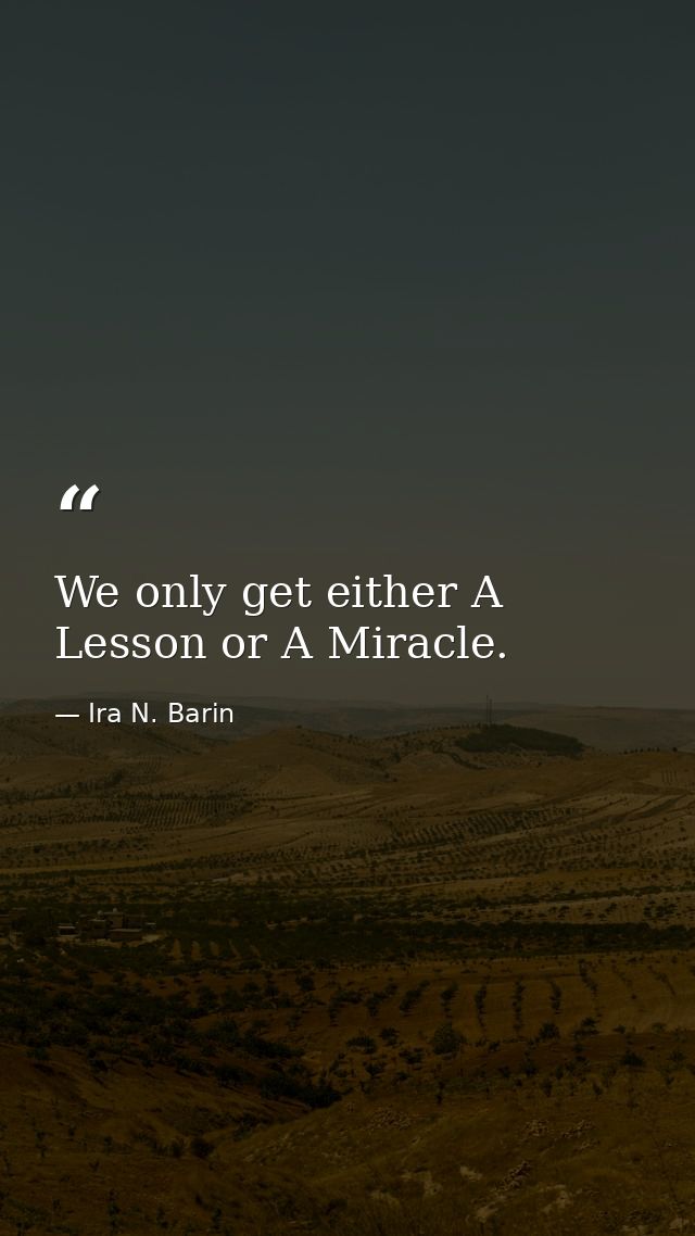 We only get either A Lesson or A Miracle. — Ira N. Barin