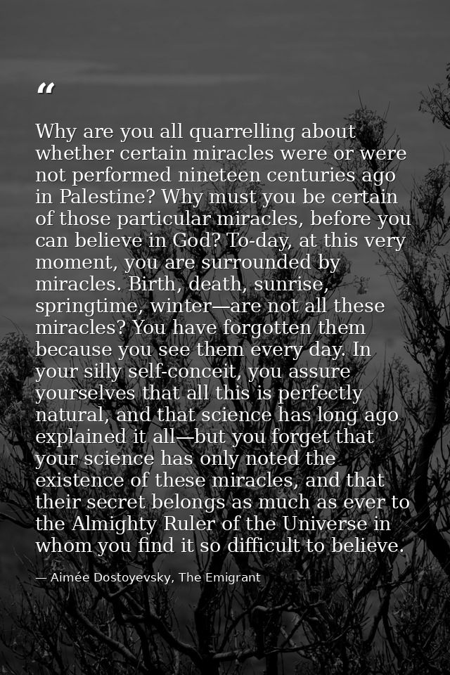 Why are you all quarrelling about whether certain miracles were or were not performed nineteen centuries ago in Palestin — Aimée Dostoyevsky, The Emigrant