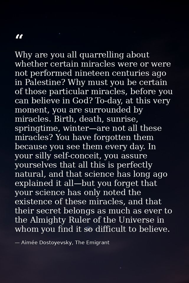 Why are you all quarrelling about whether certain miracles were or were not performed nineteen centuries ago in Palestin — Aimée Dostoyevsky, The Emigrant