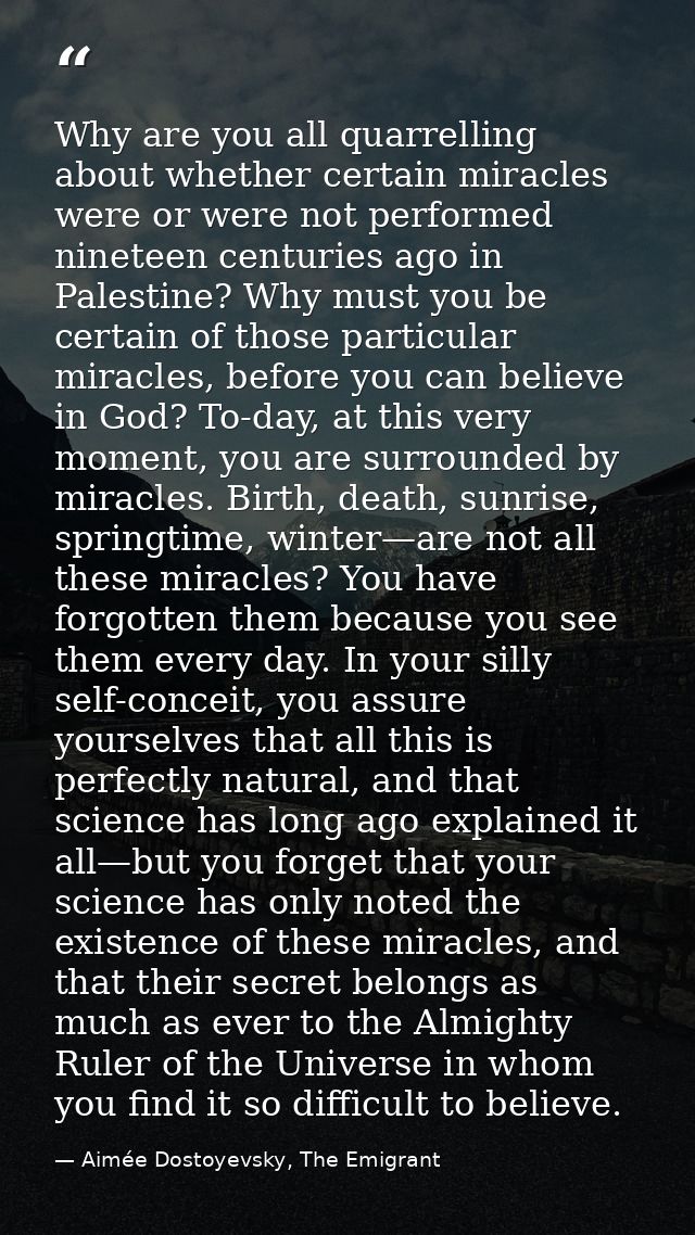 Why are you all quarrelling about whether certain miracles were or were not performed nineteen centuries ago in Palestin — Aimée Dostoyevsky, The Emigrant