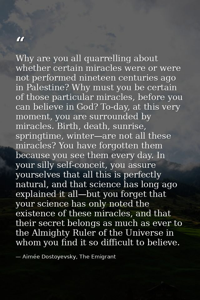 Why are you all quarrelling about whether certain miracles were or were not performed nineteen centuries ago in Palestin — Aimée Dostoyevsky, The Emigrant