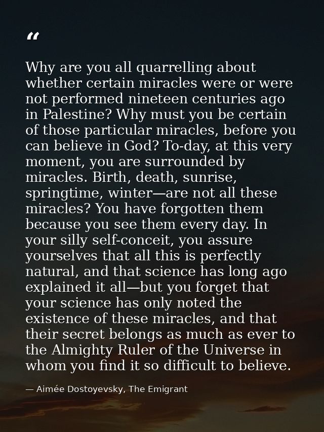 Why are you all quarrelling about whether certain miracles were or were not performed nineteen centuries ago in Palestin — Aimée Dostoyevsky, The Emigrant