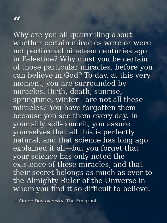 Why are you all quarrelling about whether certain miracles were or were not performed nineteen centuries ago in Palestin — Aimée Dostoyevsky, The Emigrant