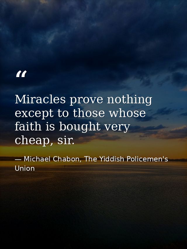 Miracles prove nothing except to those whose faith is bought very cheap, sir. — Michael Chabon, The Yiddish Policemen's Union