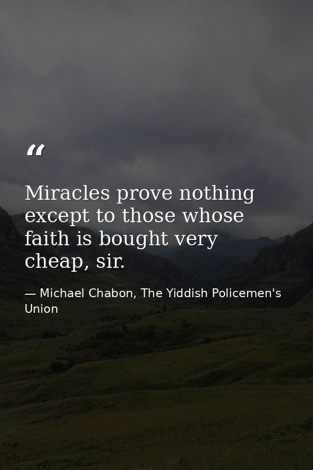 Miracles prove nothing except to those whose faith is bought very cheap, sir. — Michael Chabon, The Yiddish Policemen's Union