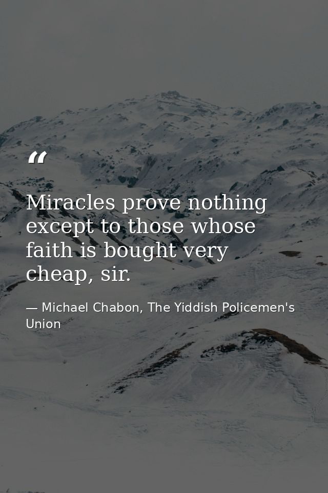 Miracles prove nothing except to those whose faith is bought very cheap, sir. — Michael Chabon, The Yiddish Policemen's Union