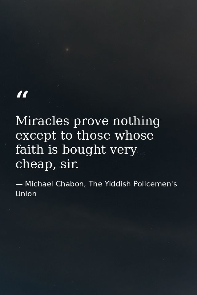 Miracles prove nothing except to those whose faith is bought very cheap, sir. — Michael Chabon, The Yiddish Policemen's Union