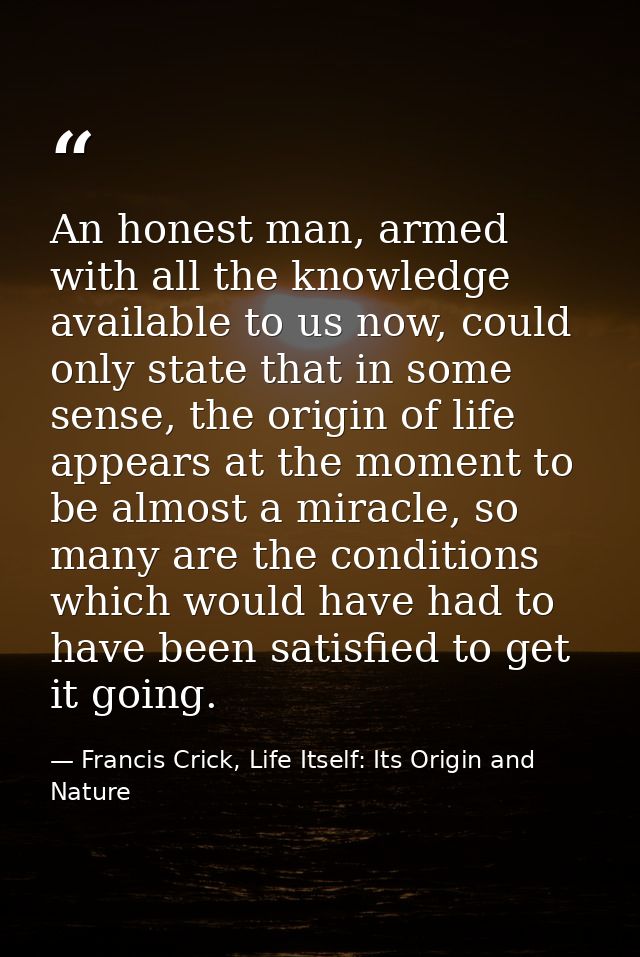 An honest man, armed with all the knowledge available to us now, could only state that in some sense, the origin of life — Francis Crick, Life Itself: Its Origin and Nature