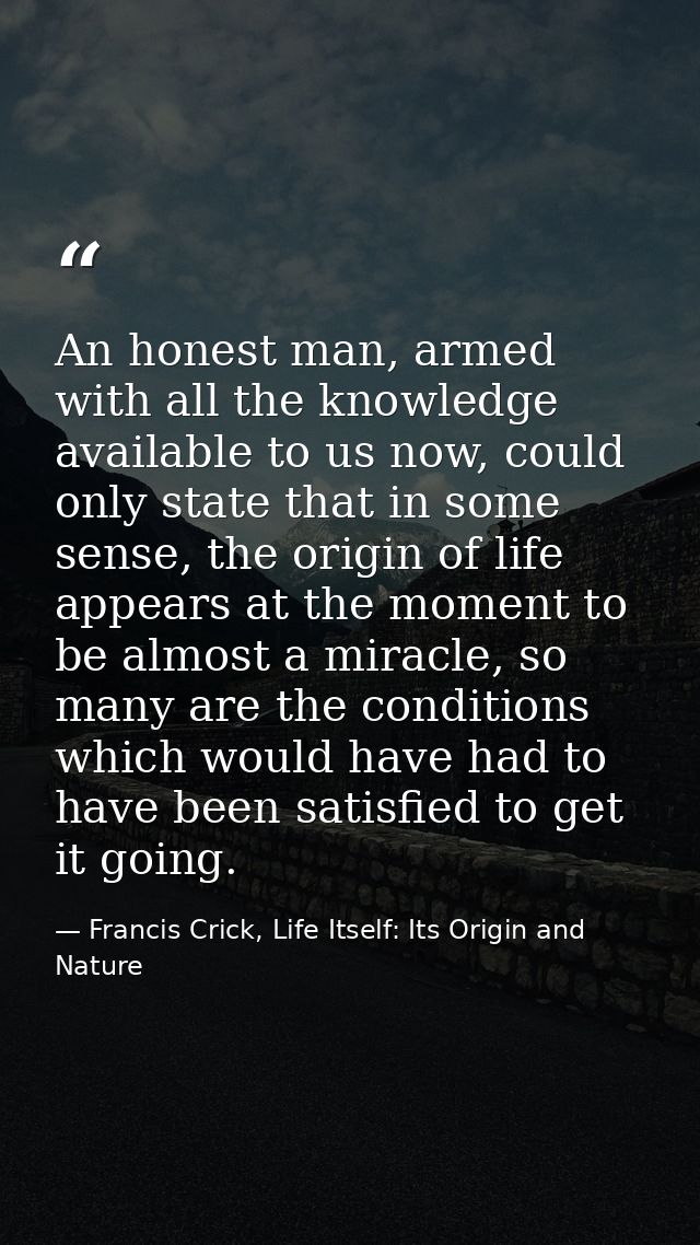 An honest man, armed with all the knowledge available to us now, could only state that in some sense, the origin of life — Francis Crick, Life Itself: Its Origin and Nature