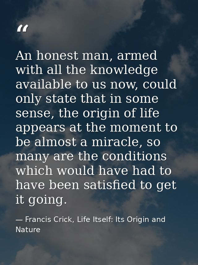 An honest man, armed with all the knowledge available to us now, could only state that in some sense, the origin of life — Francis Crick, Life Itself: Its Origin and Nature
