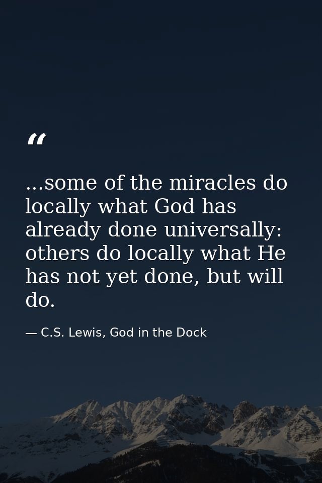 ...some of the miracles do locally what God has already done universally: others do locally what He has not yet done, bu — C.S. Lewis, God in the Dock